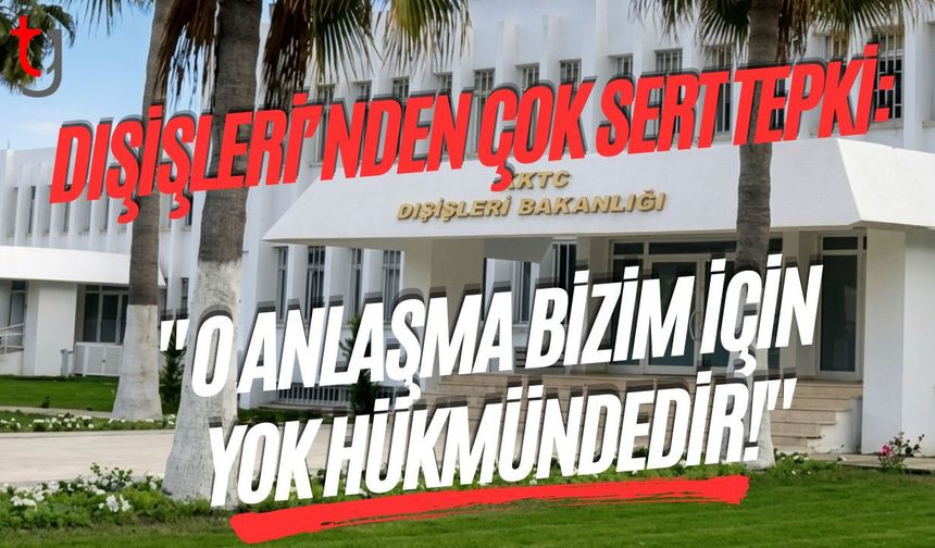 Dışişleri’nden Çok Sert Tepki: "O Anlaşma Bizim İçin Yok Hükmündedir!"