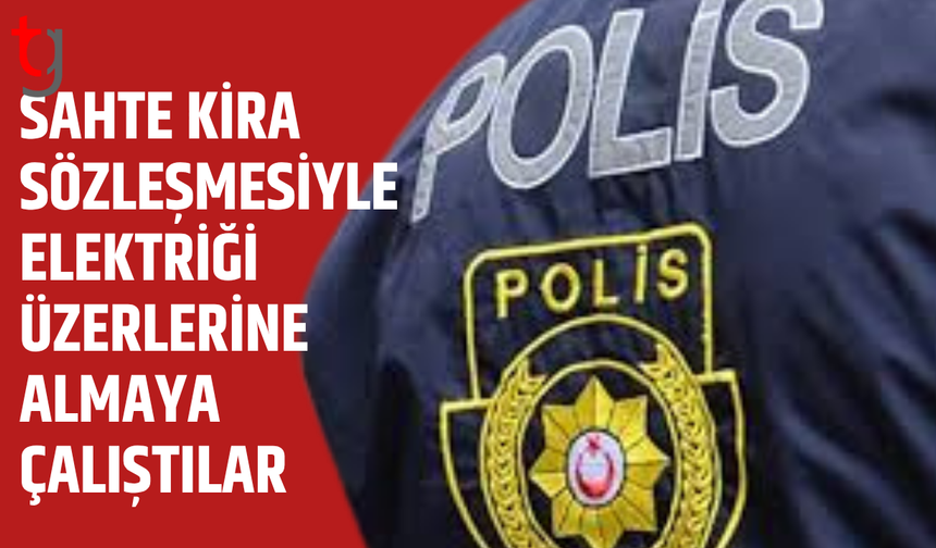 Kesik elektriği açtırmak için sahte kira sözleşmesi hazırladılar