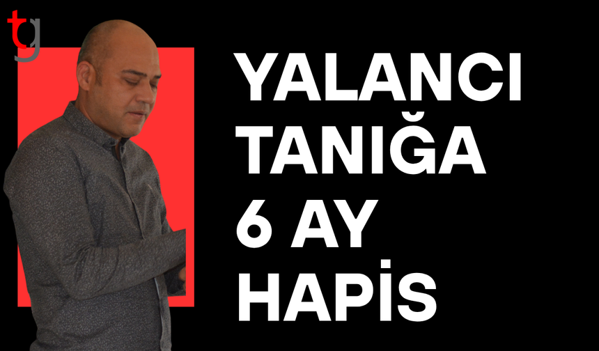 Yalancı tanıklık davasında 6 ay hapis cezası