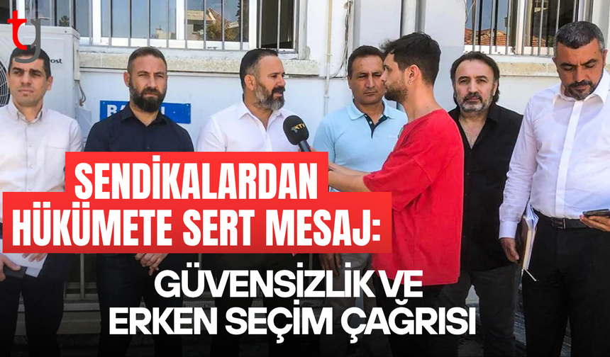 Sendikalardan ortak açıklama: Hükümete güvensizlik ve erken seçim çağrısı