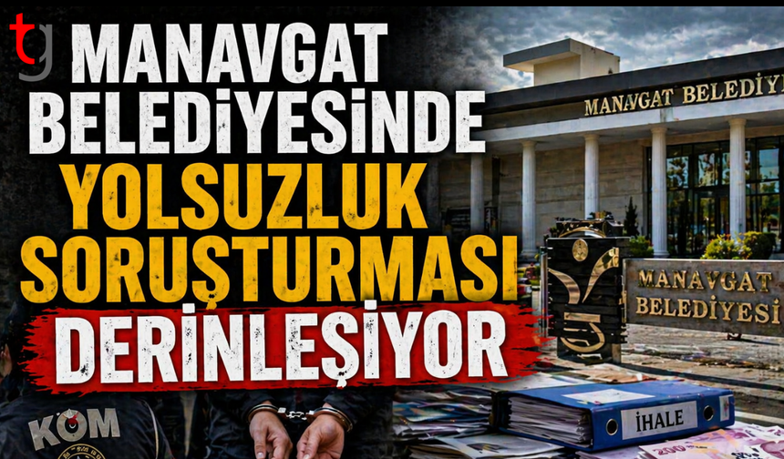 Manavgat Belediyesi'ndeki yolsuzluk soruşturması derinleştiriliyor