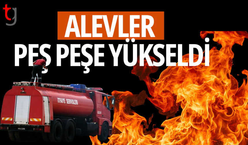 Peş peşe çıkan yangınlar korkuttu