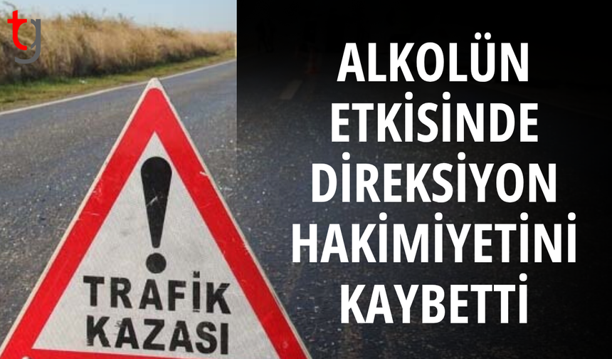 Alkollü sürücü direksiyon hakimiyetini kaybetti