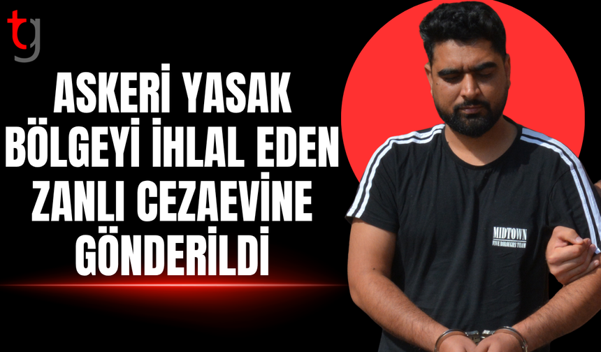 Askeri yasak bölgeyi ihlal eden zanlı cezaevine gönderildi