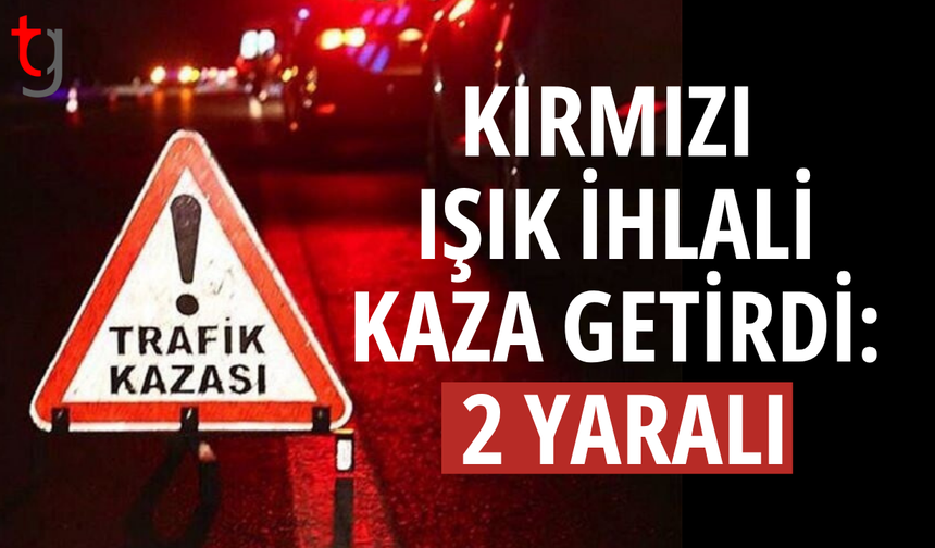 Kırmızı ışık ihlali kazaya neden oldu: 2 yaralı
