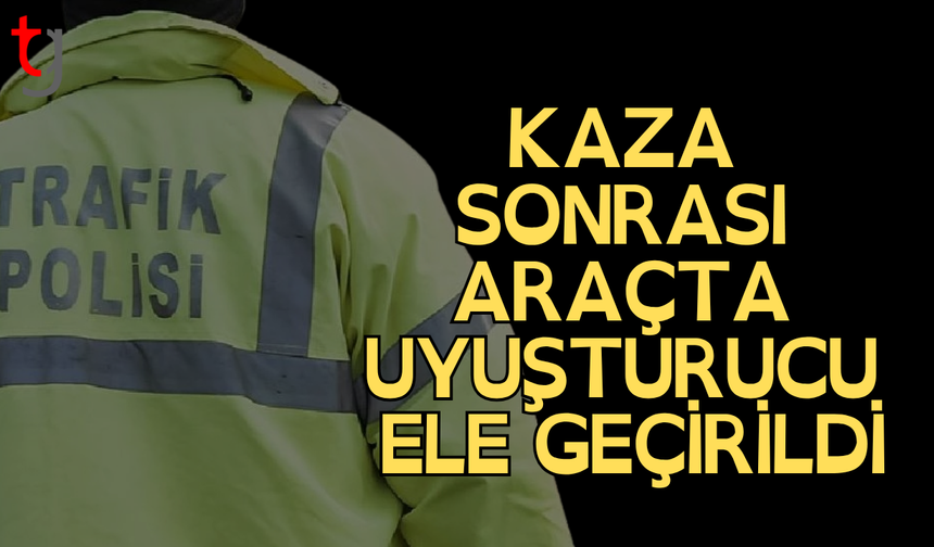 Kaza sonrası araçta uy*şturucu bulundu