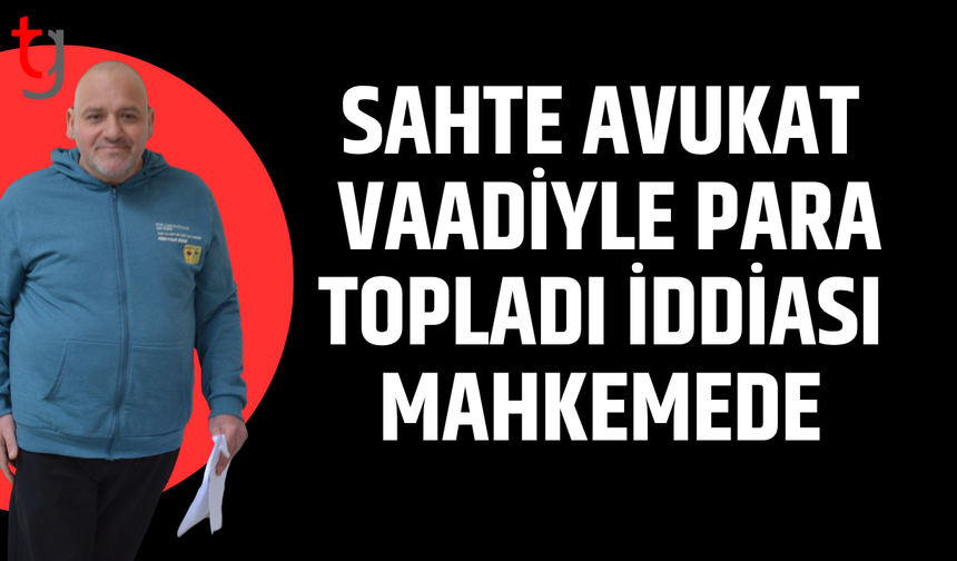 Sahte avukat vaadiyle para temini iddiası mahkemede