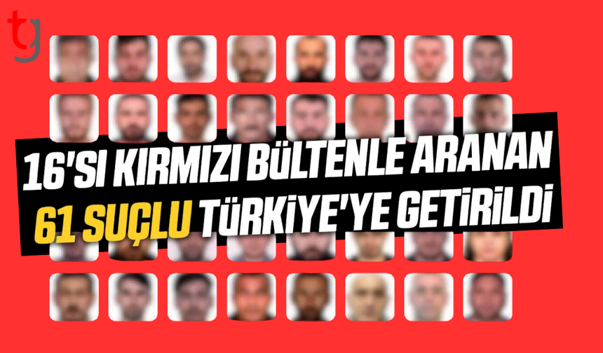61 suçlu Türkiye’ye getirildi