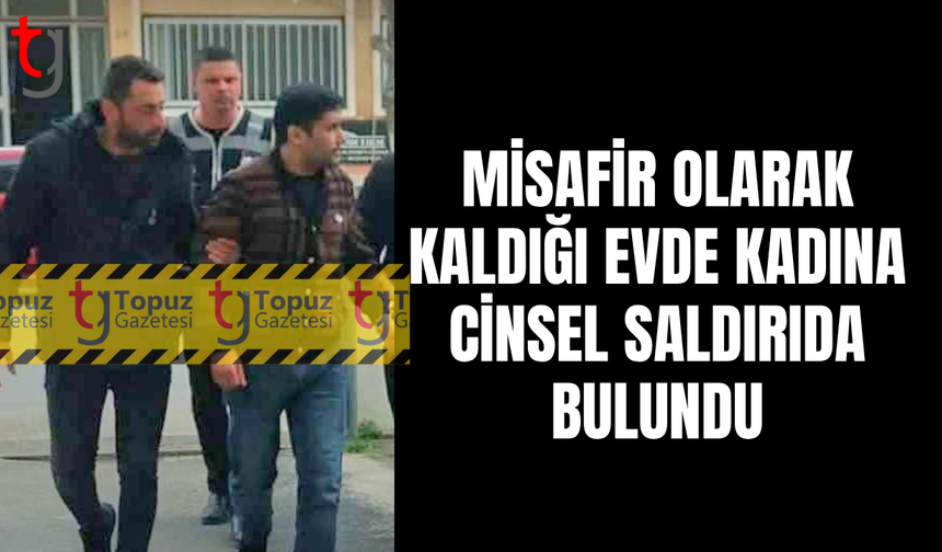 Misafir olarak kaldığı evde kadına c*nsel saldırı