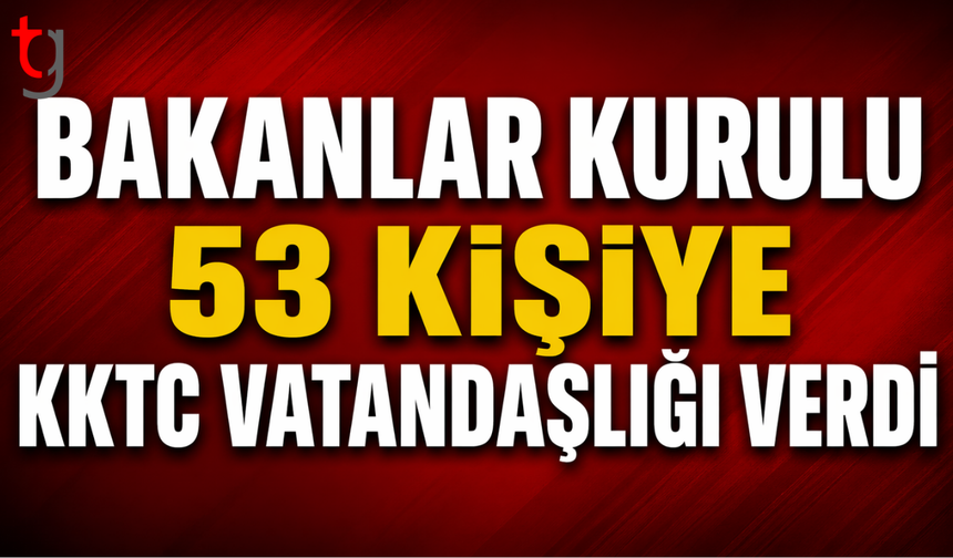 Bakanlar Kurulu’ndan 53 kişiye vatandaşlık onayı