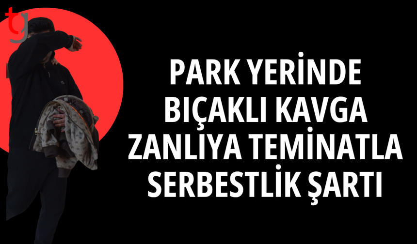 Park yerinde çıkan bıçaklı kavgada zanlıya teminat şartı