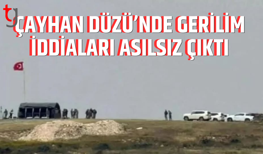 Çayhan Düzü’nde hareketlilik iddiaları yalanlandı
