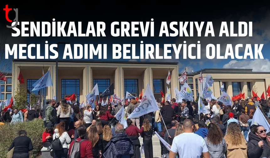 Sendikalar grevi askıya aldı, meclis gündemine göre yeniden başlayacak