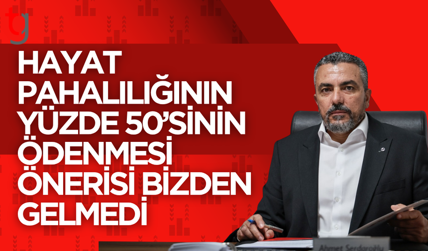 Serdaroğlu: Yüzde 50 hayat pahalılığı önerisini kabul etmiyoruz
