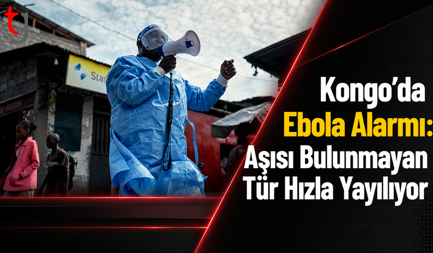 Kongo’da Ebola Alarmı: Aşısı Bulunmayan Tür Hızla Yayılıyor