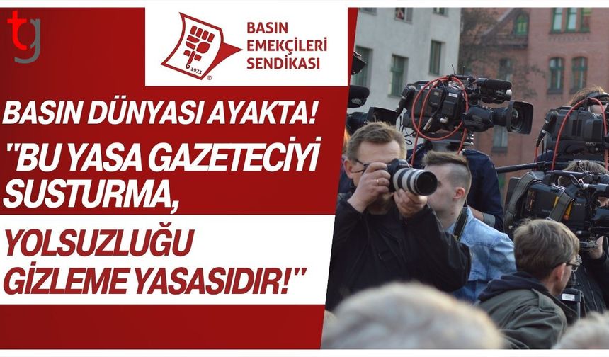 Basın Dünyası Ayakta! "Bu Yasa Gazeteciyi Susturma, Yolsuzluğu Gizleme Yasasıdır!"