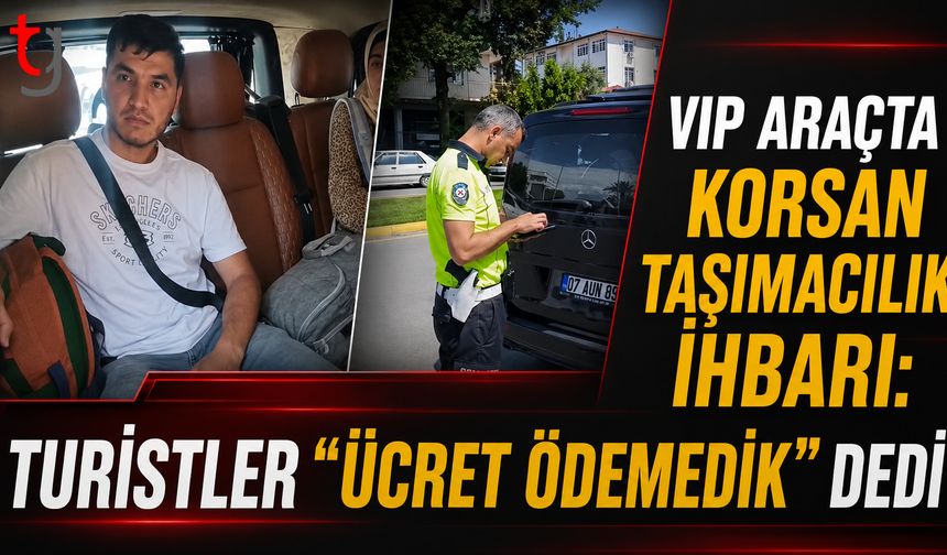 VIP Araçta Korsan Taşımacılık İhbarı: Turistler “Ücret Ödemedik” Dedi