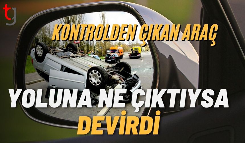 Kontrolden Çıkan Araç Yoluna Ne Çıktıysa Devirdi