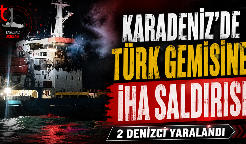 Karaceniz'de Türk Gemisine İHA Saldırısı: 2 Denizci Yaralandı