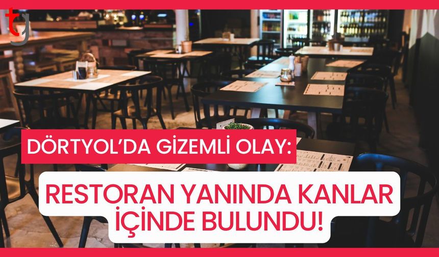 DÖRTYOL’DA GİZEMLİ OLAY: RESTORAN YANINDA KANLAR İÇİNDE BULUNDU!