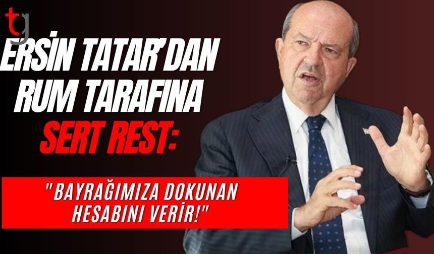 Ersin Tatar’dan Rum tarafına sert rest: "Bayrağımıza dokunan hesabını verir!"