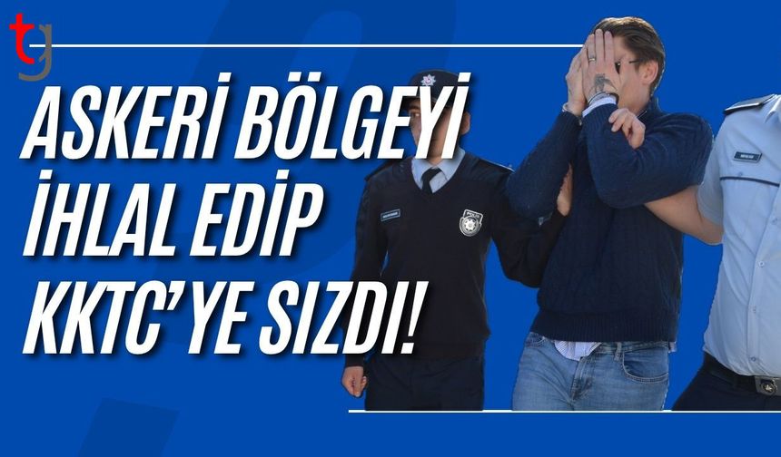 ASKERİ BÖLGEYİ İHLAL EDİP KKTC’YE SIZDI!