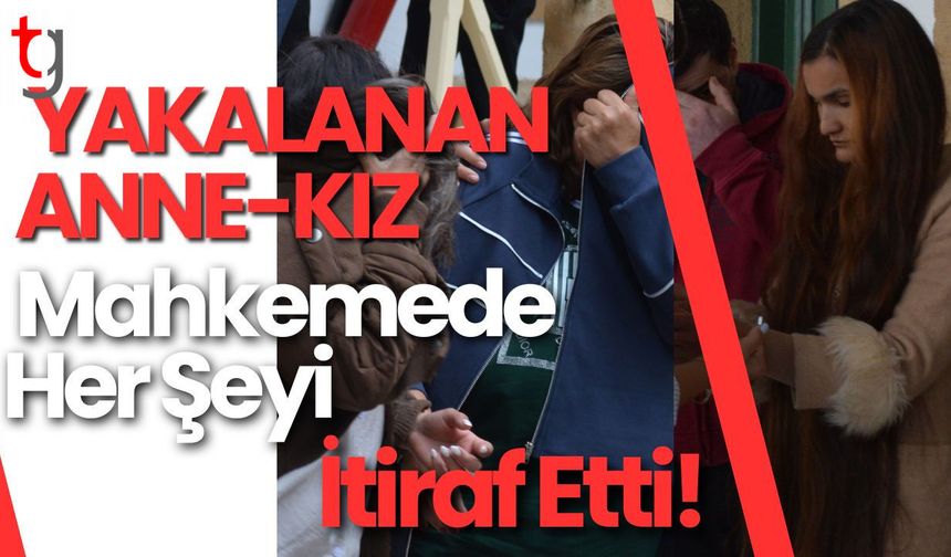 Yakalanan Anne-Kız Mahkemede Her Şeyi İtiraf Etti!