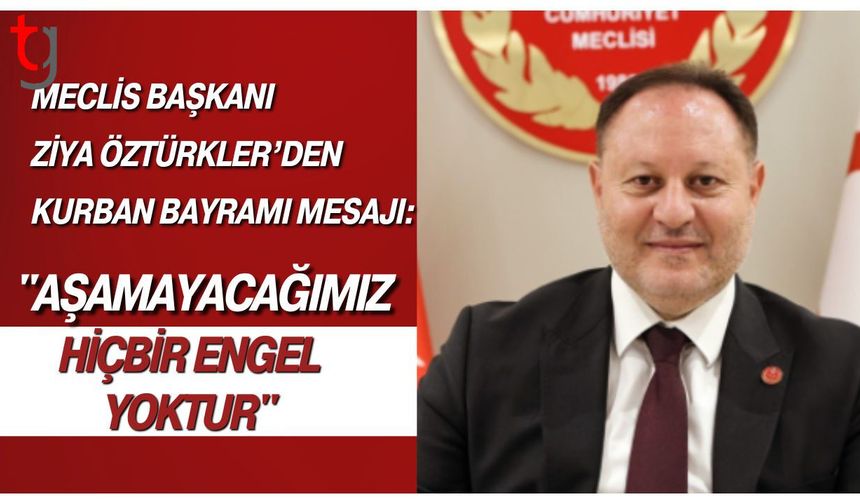 Meclis Başkanı Ziya Öztürkler’den Kurban Bayramı Mesajı: "Aşamayacağımız Hiçbir Engel Yoktur"