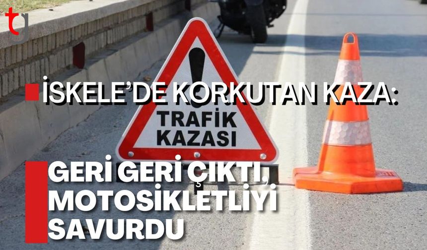 İskele’de Korkutan Kaza: Geri Geri Çıktı, Motosikletliyi Savurdu