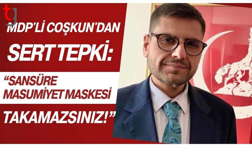 MDP'Li Coşkun'dan Sert Tepki: Sansüre Masumiyet Maskesi Takamazsınız!
