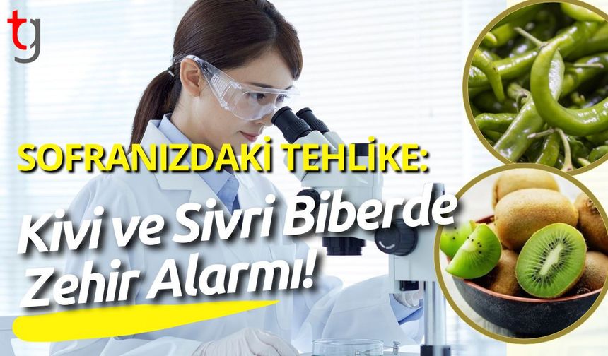 Sofranızdaki Tehlike: Kivi ve Sivri Biberde Zehir Alarmı!