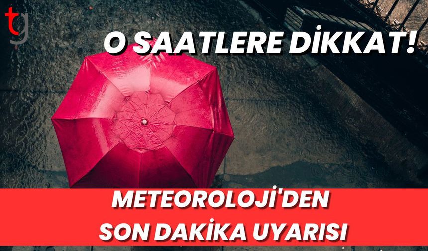 Meteoroloji'den Son Dakika Uyarısı: O Saatlere Dikkat!