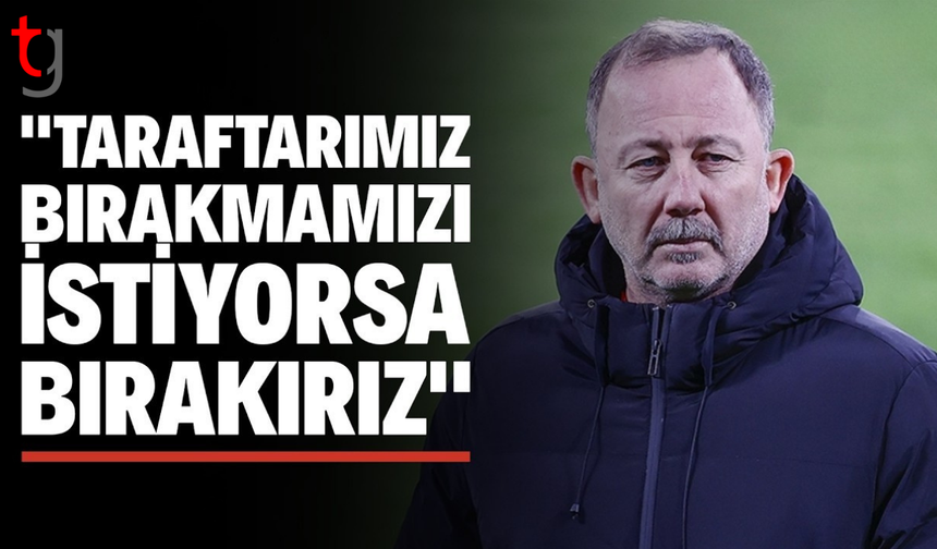 Sergen Yalçın’dan taraftara açık mesaj: İsterlerse bırakırız