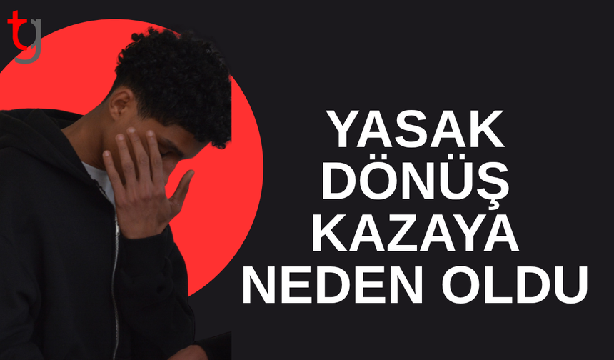 Yasak dönüş kazaya neden oldu