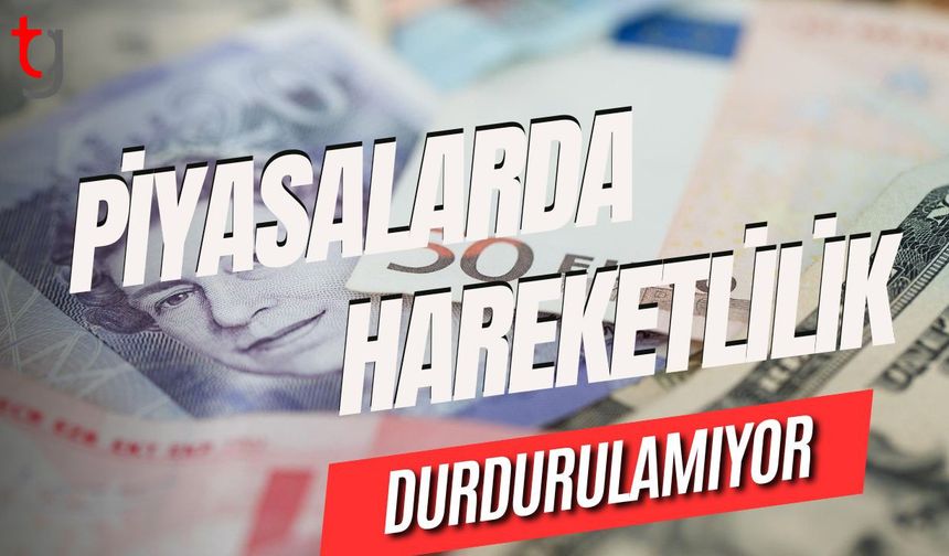 Piyasalarda hareketlilik durdurulamıyor!