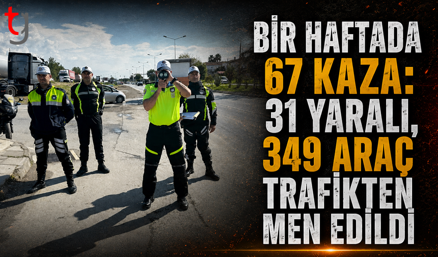 Bir Haftada 67 Kaza: 31 Yaralı, 349 Araç Trafikten Men Edildi
