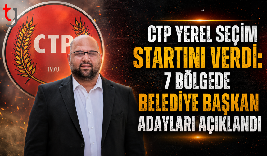 CTP Yerel Seçim Startını Verdi: 7 Bölgede Belediye Başkan Adayları Açıklandı