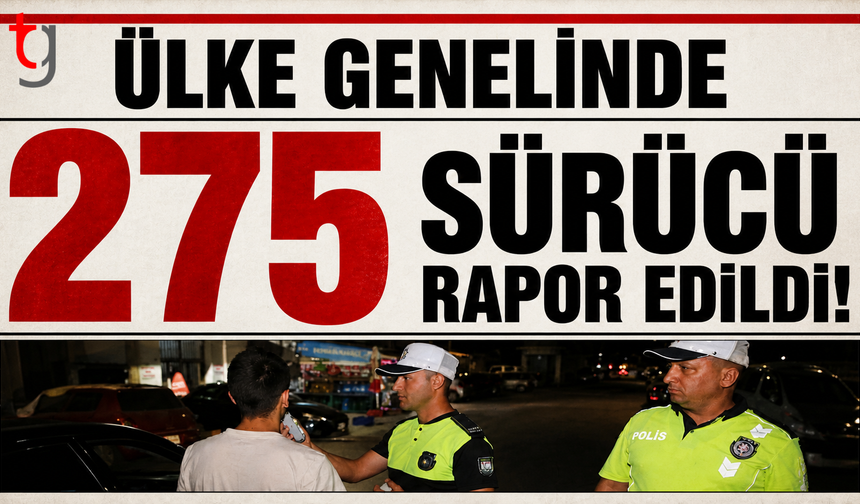 Ülke genelinde 275 sürücü rapor edildi
