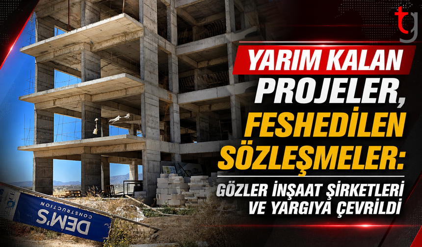 Yarım Kalan Projeler, Feshedilen Sözleşmeler: Gözler İnşaat Şirketleri ve Yargıya Çevrildi