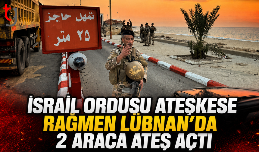 İsrail Ordusu Ateşkese Rağmen Lübnan’da 2 Araca Ateş Açtı