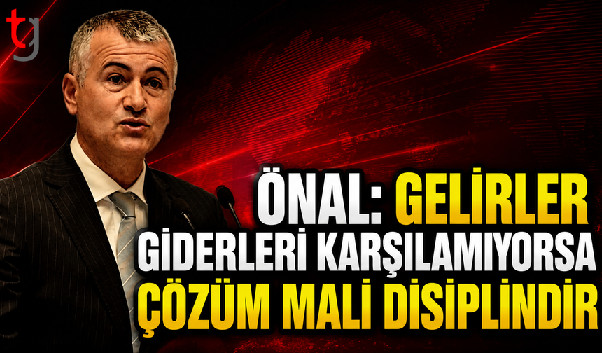 Önal: Gelirler Giderleri Karşılamıyorsa Çözüm Mali Disiplindir