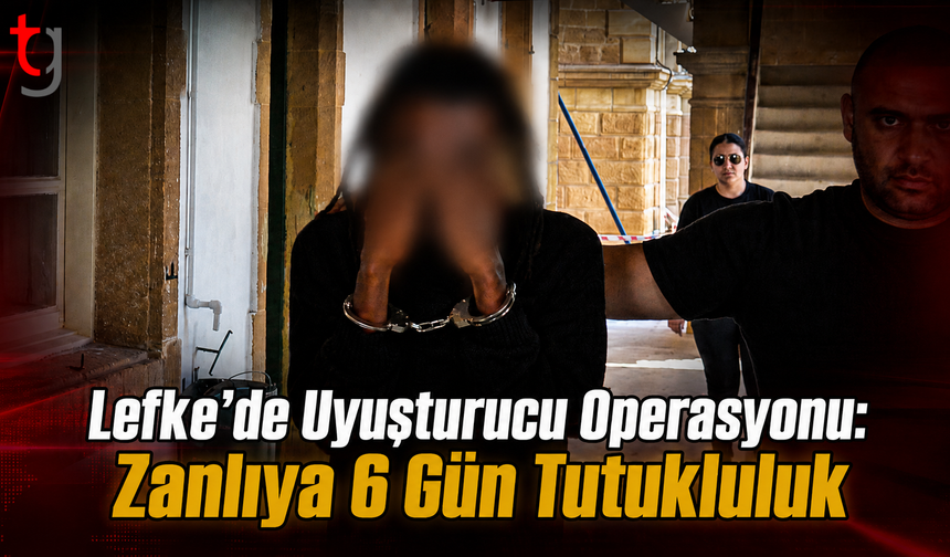 Lefke’de Uyuşturucu Operasyonu: Zanlıya 6 Gün Tutukluluk