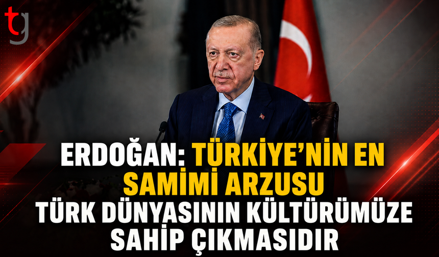 Erdoğan: Türk Dünyasının Ortak Tarihimize, Dilimize ve Kültürümüze Sahip Çıkması En Samimi Arzumuz