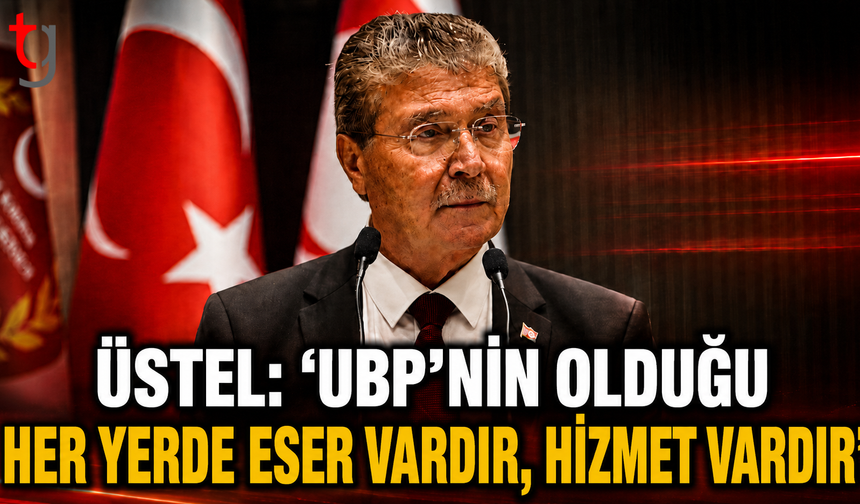 Üstel: “UBP’nin Olduğu Her Yerde Eser Vardır, Hizmet Vardır”