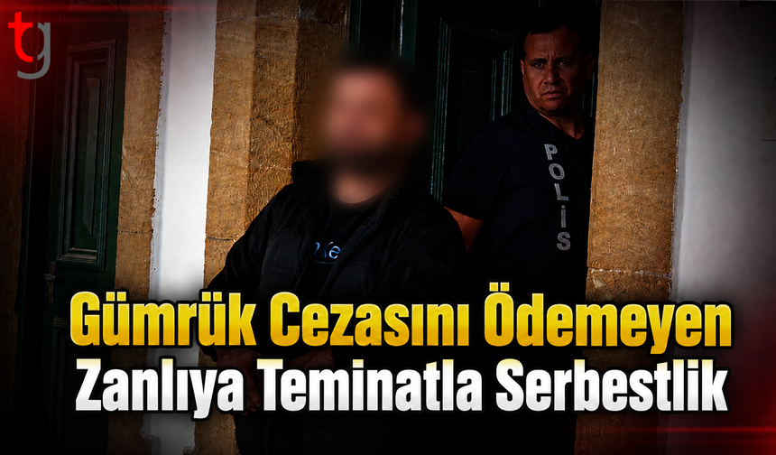 Gümrük Cezasını Ödemeyen Zanlıya Teminatla Serbestlik