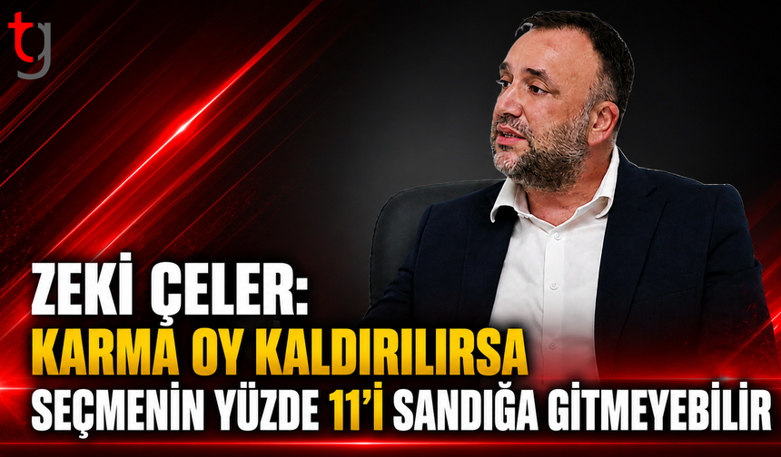 Zeki Çeler: “Karma Oy Kaldırılırsa Seçmenin Yüzde 11’i Sandığa Gitmeyebilir”