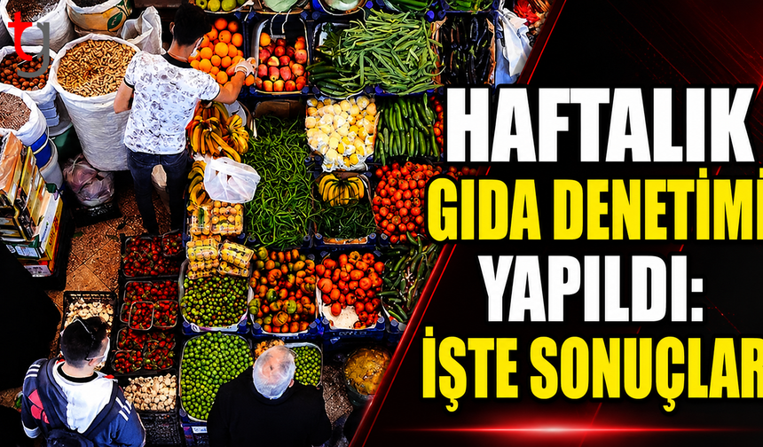 Haftalık Gıda Denetimi Yapıldı: İşte Sonuçlar...
