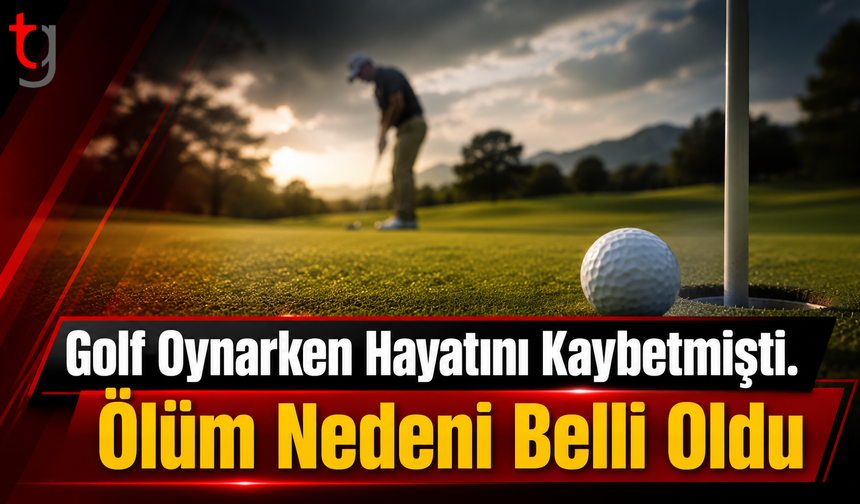 Golf Oynarken Hayatını Kaybetmişti. Ölüm Nedeni Belli Oldu