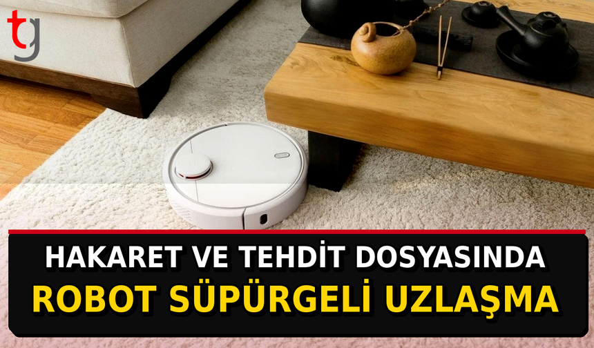 Hakaret ve Tehdit Dosyasında Robot Süpürgeli Uzlaşma