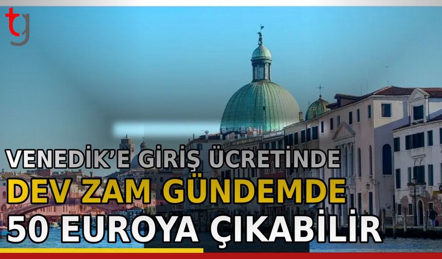 Venedik’e Giriş Ücretinde Dev Zam Gündemde: 50 Euroya Çıkabilir